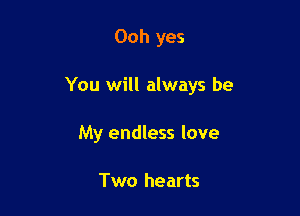 Ooh yes

You will always be

My endless love

Two hearts