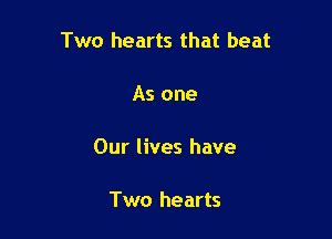 Two hearts that beat

As one

Our lives have

Two hearts