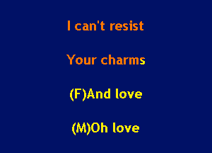 I can't resist

Your charms

(F)And love

(M)Oh love