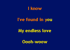 I know

I've found in you

My endless love

Oooh-woow
