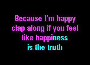 Because I'm happy
clap along if you feel

like happiness
is the truth