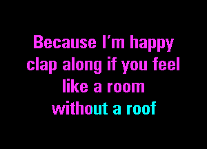 Because I'm happy
clap along if you feel

like a room
without a roof