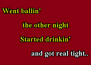 Went ballin'

the other night

Started drinkin'

and got real tight