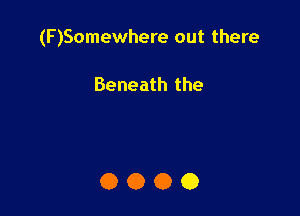 (F)Somewhere out there

Beneath the