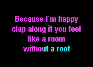 Because I'm happy
clap along if you feel

like a room
without a roof