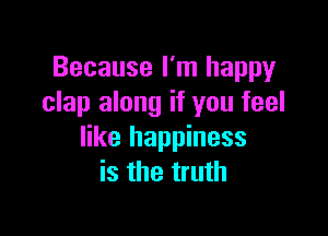 Because I'm happy
clap along if you feel

like happiness
is the truth