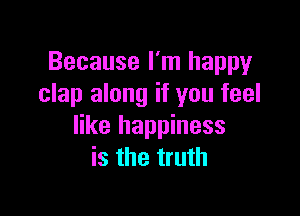 Because I'm happy
clap along if you feel

like happiness
is the truth