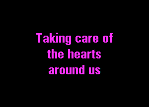 Taking care of

the hearts
around us