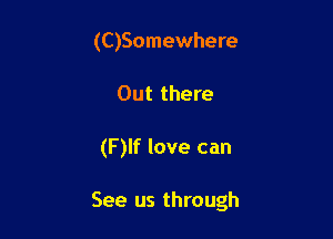 (C)Somewhere
Out there

(F)lf love can

See us through