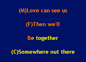 (M)Love can see us
(F)Then we'll

Be together

(C)Somewhere out there