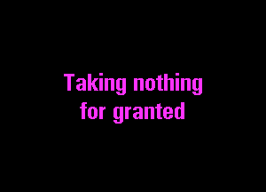 Taking nothing

for granted