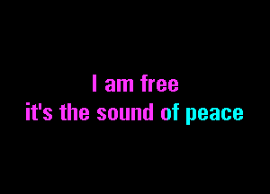 I am free

it's the sound of peace