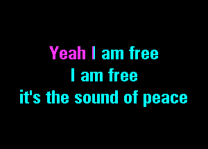 Yeah I am free

I am free
it's the sound of peace