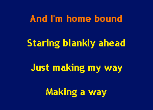 And I'm home bound

Staring blankly ahead

Just making my way

Making a way