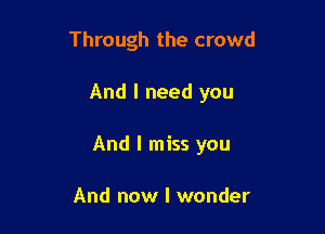 Through the crowd

And I need you

And I miss you

And now I wonder