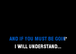 AND IF YOU MUST BE GOIH'
I WILL UNDERSTAND...