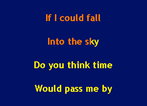 If I could fall
Into the sky

Do you think time

Would pass me by