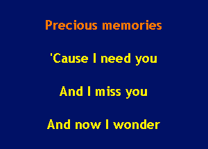 Precious memories

'Cause I need you

And I miss you

And now I wonder