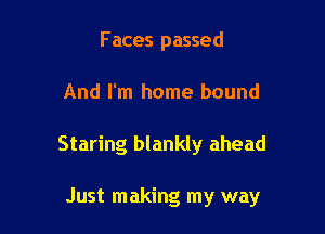 Faces passed

And I'm home bound

Staring blankly ahead

Just making my way