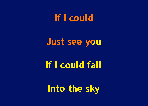If I could

Just see you

If I could fall

Into the sky