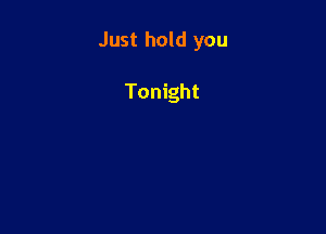 Just hold you

Tonight