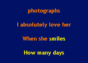 photographs
I absolutely love her

When she smiles

How many days