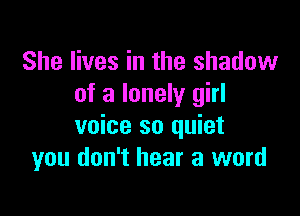 She lives in the shadow
of a lonely girl

voice so quiet
you don't hear a word