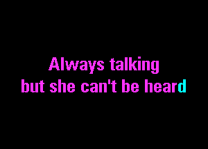 Always talking

but she can't he heard