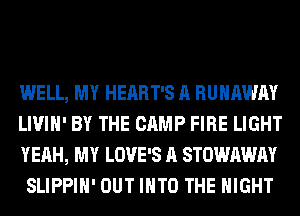 WELL, MY HEART'S A RUNAWAY

LIVIH' BY THE CAMP FIRE LIGHT
YEAH, MY LOVE'S A STOWAWAY
SLIPPIH' OUT INTO THE NIGHT