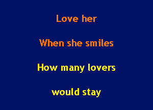 Love her

When she smiles

How many lovers

would stay