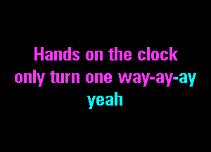 Hands on the clock

only turn one way-ay-ay
yeah
