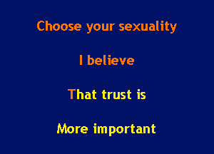 Choose your sexuality

I believe
That trust is

More important