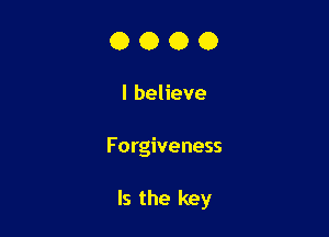 0000

I believe

Forgiveness

Is the key