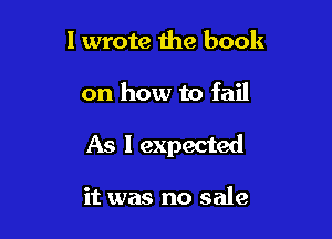 I wrote 1119 book

on how to fail

As I expected

it was no sale