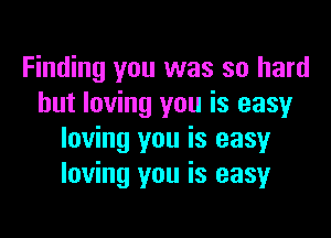 Finding you was so hard
but loving you is easy

loving you is easy
loving you is easy