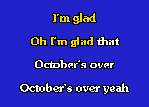 I'm glad
Oh I'm glad that

October's over

October's over yeah