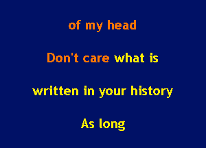 of my head

Don't care what is

written in your history

As long