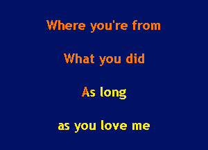 Where you're from

What you did
As long

as you love me