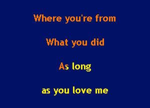 Where you're from

What you did
As long

as you love me