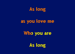 As long

as you love me

Who you are

As long