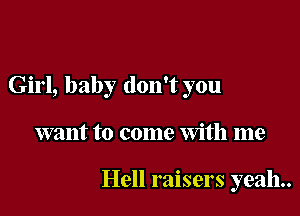 Girl, baby don't you

want to come With me

Hell raisers yeah.