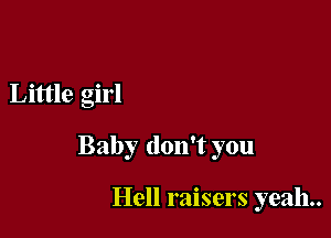 Little girl

Baby don't you

Hell raisers yeah.