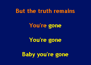 But the truth remains
You're gone

You're gone

Baby you're gone