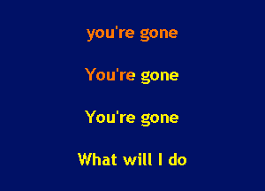 you're gone

You're gone

You're gone

What will I do