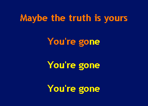 Maybe the truth is yours
You're gone

You're gone

You're gone