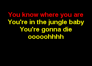 You know where you are
You're in the jungle baby
You're gonna die

ooooohhhh