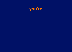 you're