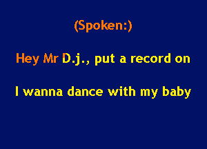 (Spokenz)

Hey Mr D.j., put a record on

I wanna dance with my baby