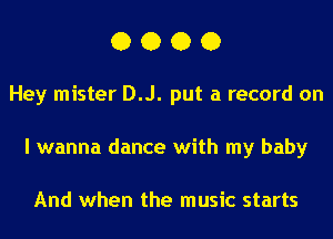 0000

Hey mister D.J. put a record on
I wanna dance with my baby

And when the music starts