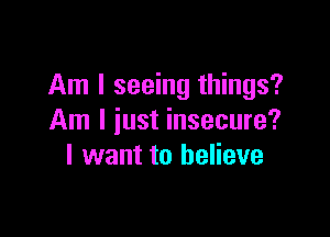 Am I seeing things?

Am I iust insecure?
I want to believe